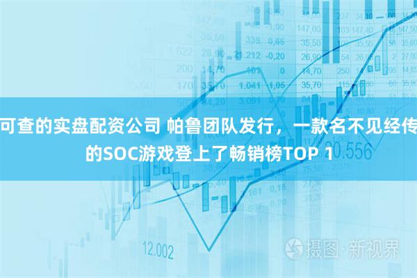 可查的实盘配资公司 帕鲁团队发行，一款名不见经传的SOC游戏登上了畅销榜TOP 1