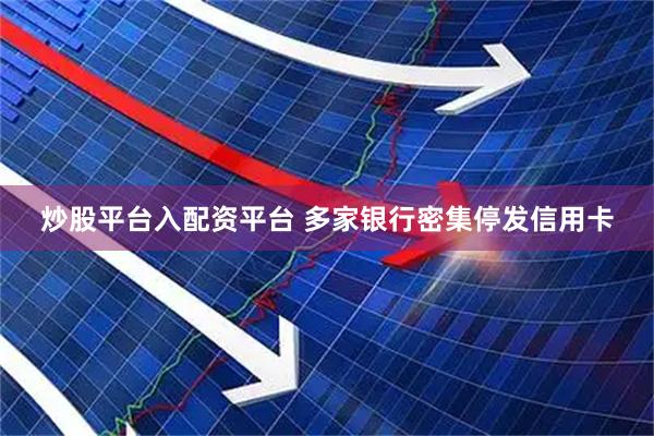 炒股平台入配资平台 多家银行密集停发信用卡